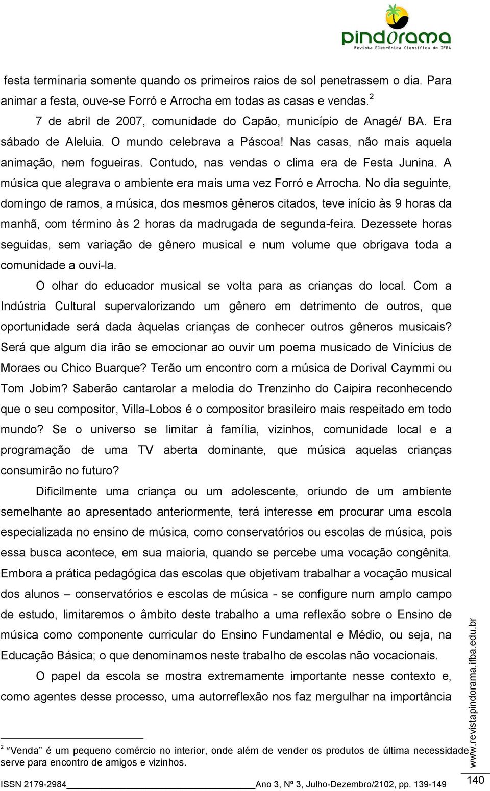 Contudo, nas vendas o clima era de Festa Junina. A música que alegrava o ambiente era mais uma vez Forró e Arrocha.