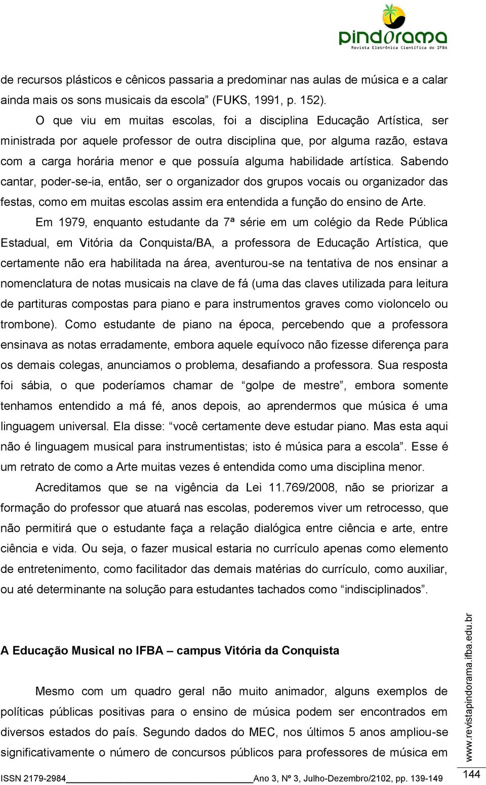 habilidade artística. Sabendo cantar, poder-se-ia, então, ser o organizador dos grupos vocais ou organizador das festas, como em muitas escolas assim era entendida a função do ensino de Arte.