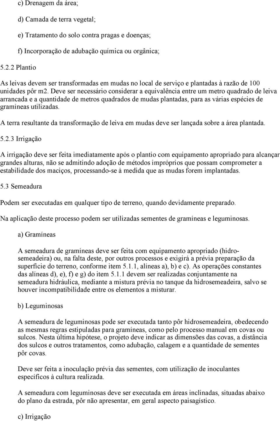 Deve ser necessário considerar a equivalência entre um metro quadrado de leiva arrancada e a quantidade de metros quadrados de mudas plantadas, para as várias espécies de gramíneas utilizadas.