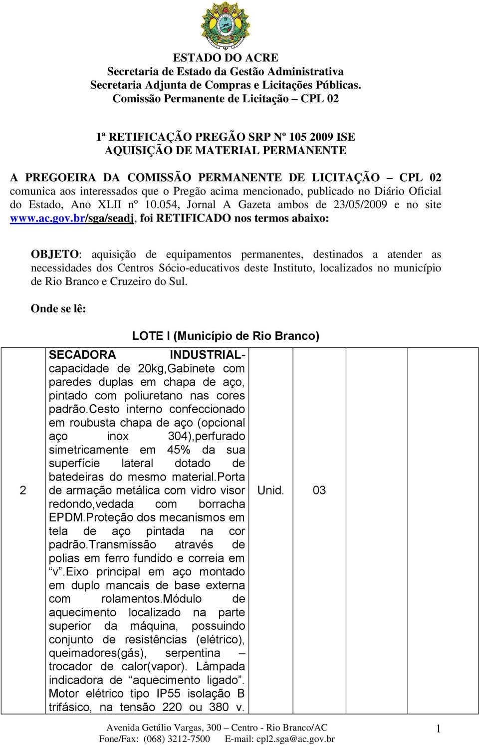 br/sga/seadj, foi RETIFICADO nos termos abaixo: OBJETO: aquisição de equipamentos permanentes, destinados a atender as necessidades dos Centros Sócio-educativos deste Instituto, localizados no