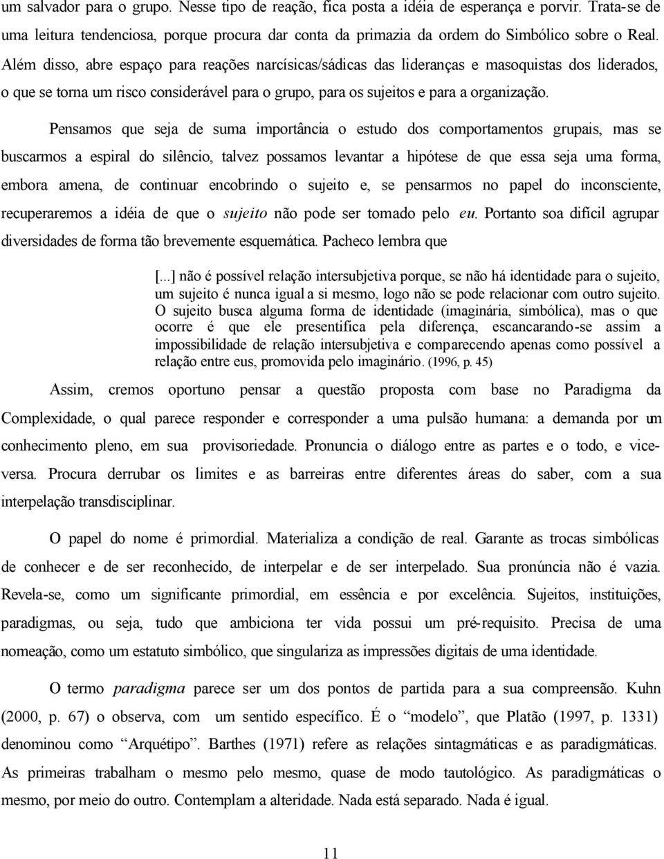 Pensamos que seja de suma importância o estudo dos comportamentos grupais, mas se buscarmos a espiral do silêncio, talvez possamos levantar a hipótese de que essa seja uma forma, embora amena, de