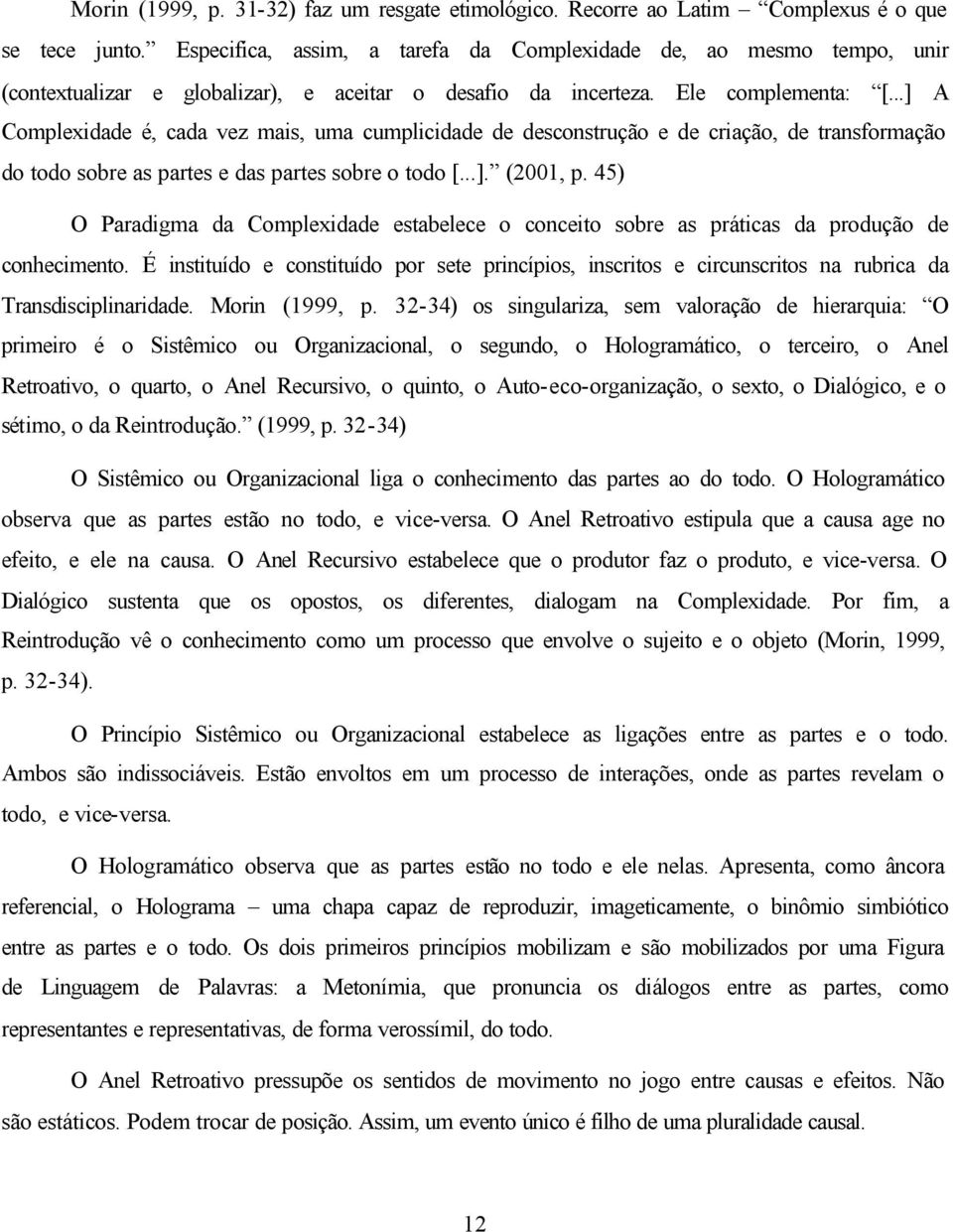 ..] A Complexidade é, cada vez mais, uma cumplicidade de desconstrução e de criação, de transformação do todo sobre as partes e das partes sobre o todo [...]. (2001, p.