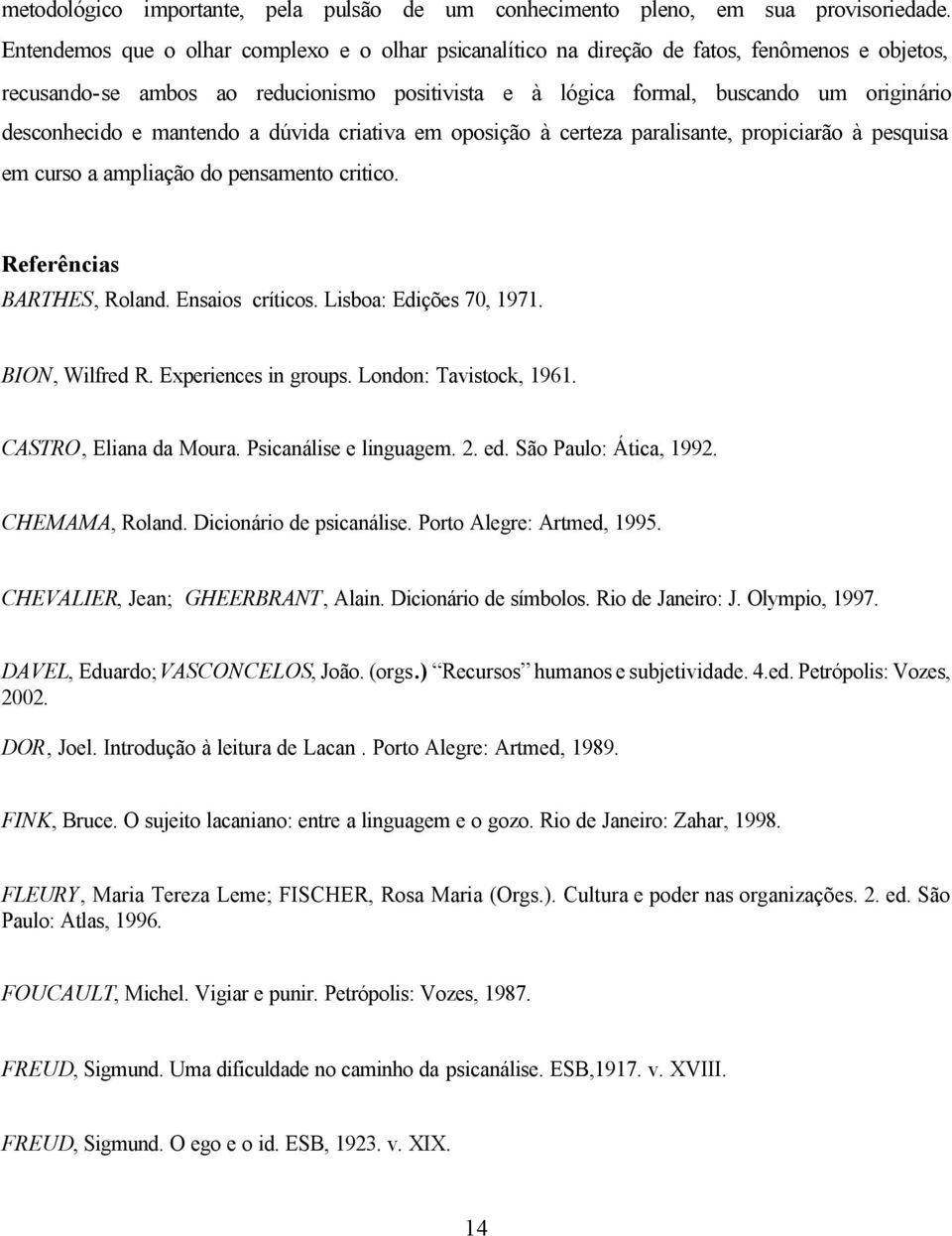 e mantendo a dúvida criativa em oposição à certeza paralisante, propiciarão à pesquisa em curso a ampliação do pensamento critico. Referências BARTHES, Roland. Ensaios críticos.