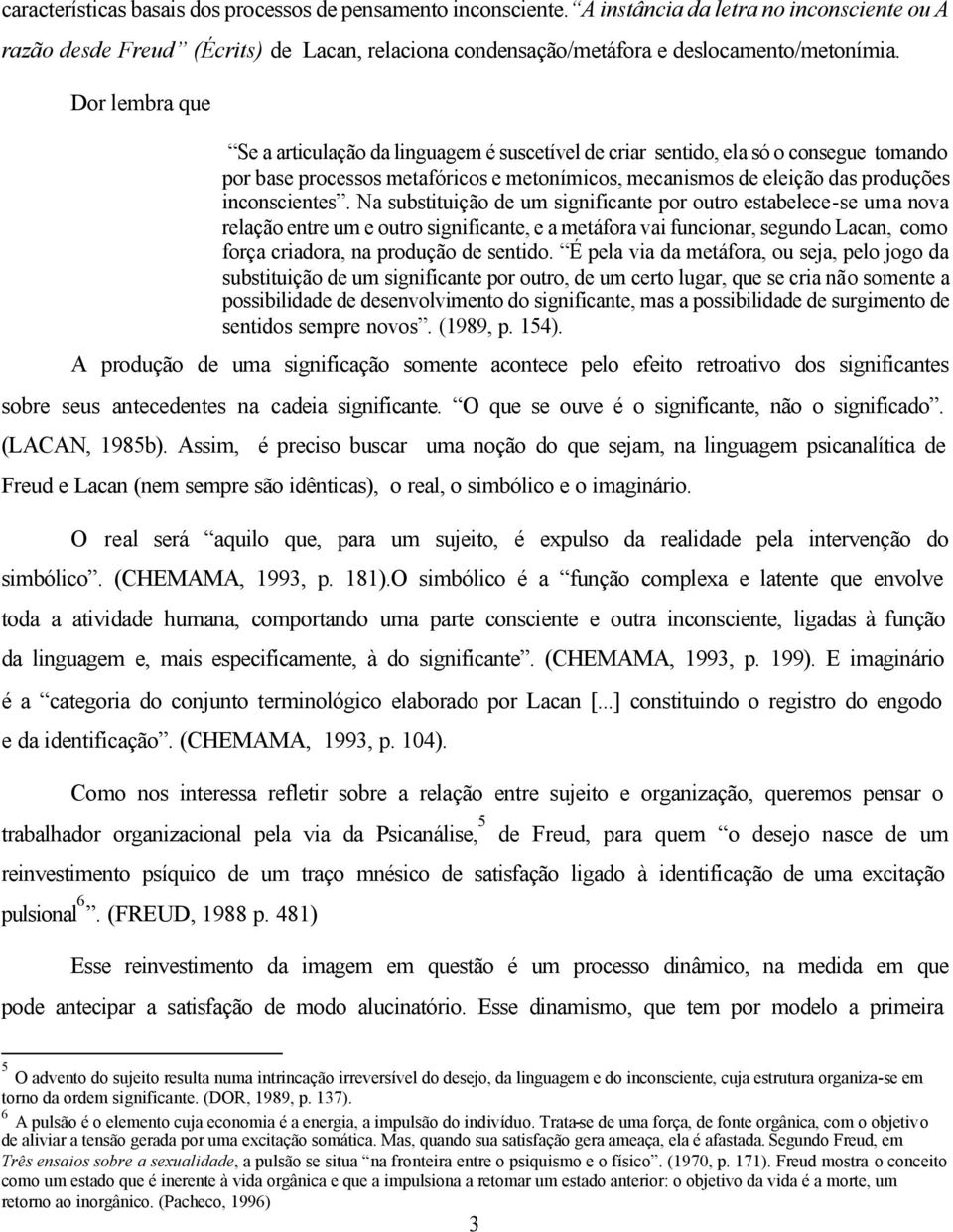 Na substituição de um significante por outro estabelece-se uma nova relação entre um e outro significante, e a metáfora vai funcionar, segundo Lacan, como força criadora, na produção de sentido.