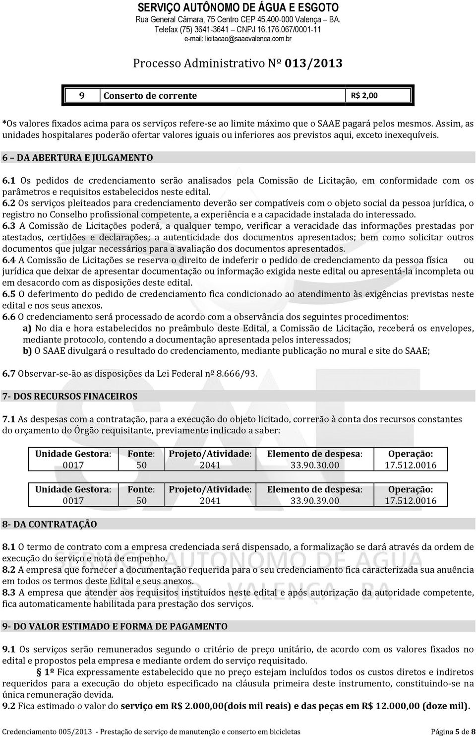 1 Os pedidos de credenciamento serão analisados pela Comissão de Licitação, em conformidade com os parâmetros e requisitos estabelecidos neste edital. 6.