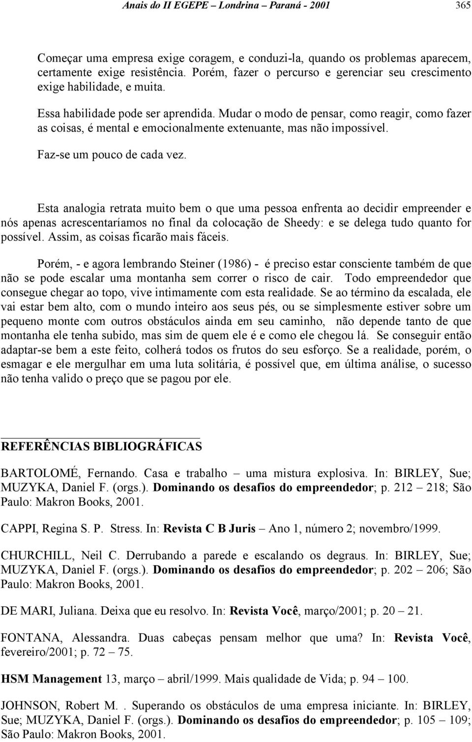 Mudar o modo de pensar, como reagir, como fazer as coisas, é mental e emocionalmente extenuante, mas não impossível. Faz-se um pouco de cada vez.