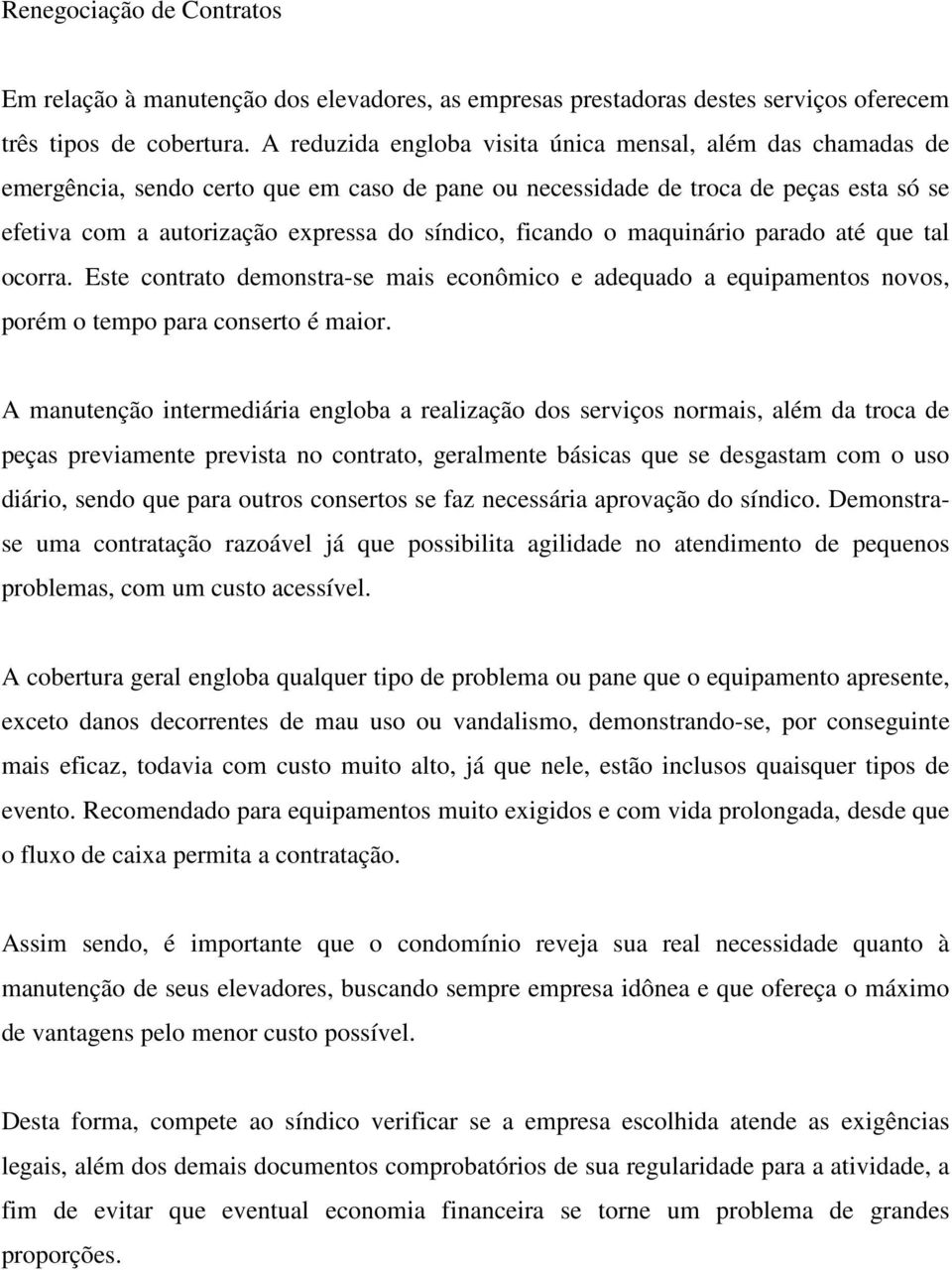 ficando o maquinário parado até que tal ocorra. Este contrato demonstra-se mais econômico e adequado a equipamentos novos, porém o tempo para conserto é maior.