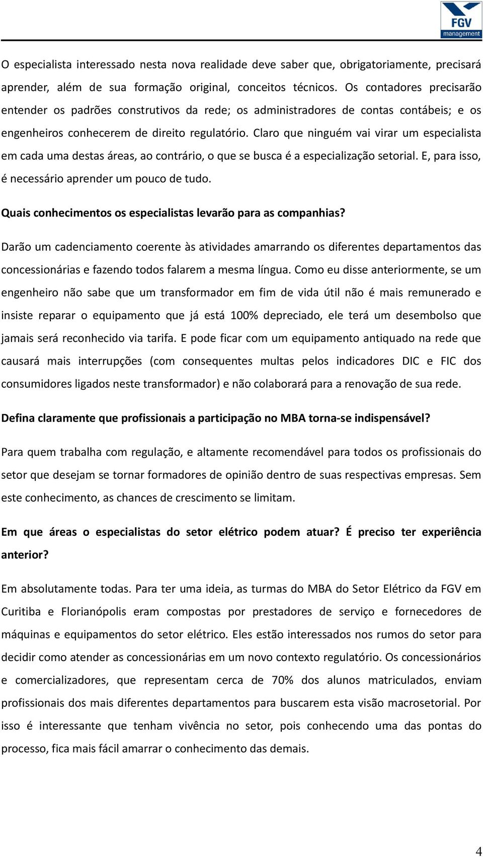 Claro que ninguém vai virar um especialista em cada uma destas áreas, ao contrário, o que se busca é a especialização setorial. E, para isso, é necessário aprender um pouco de tudo.