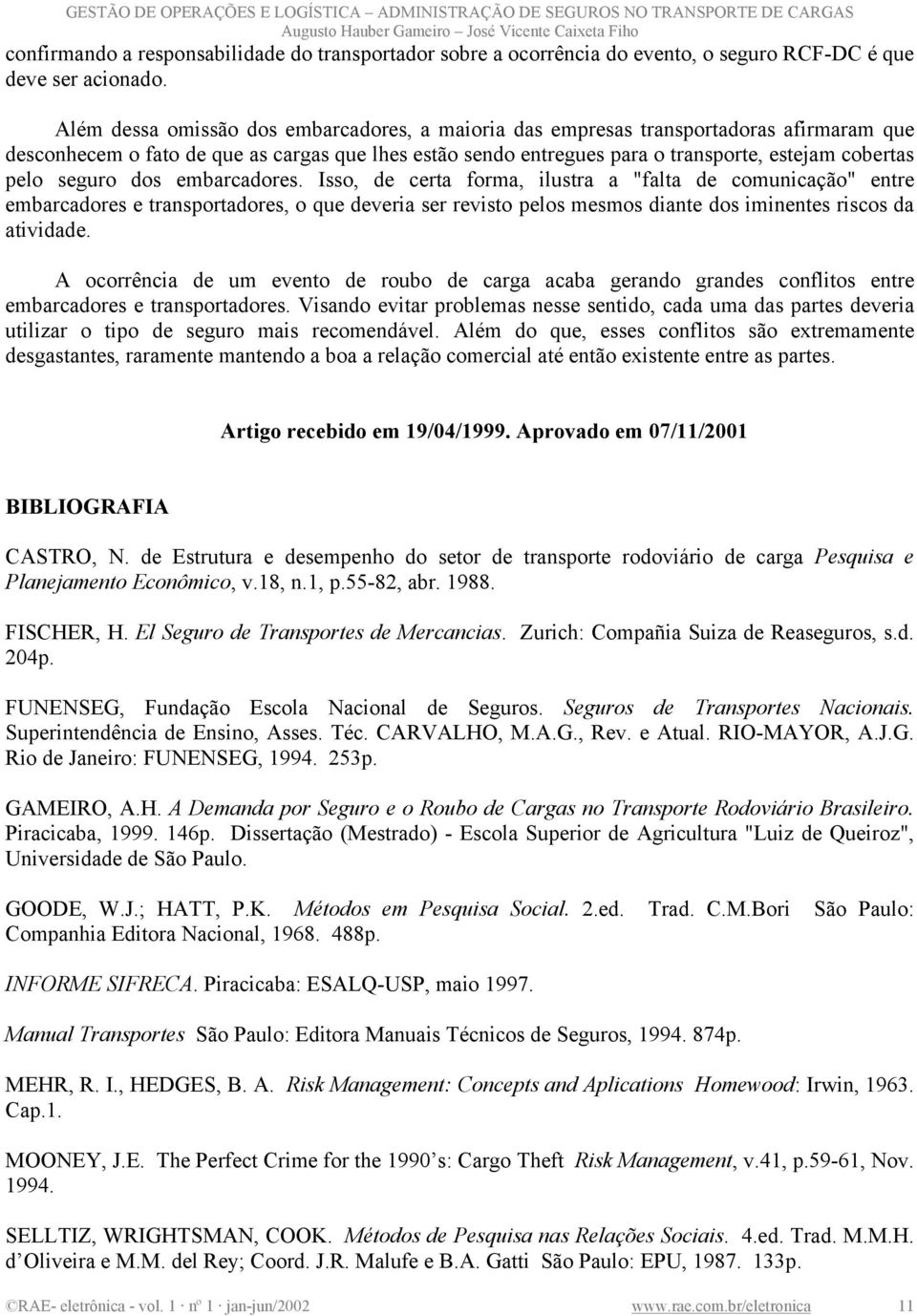 seguro dos embarcadores. Isso, de certa forma, ilustra a "falta de comunicação" entre embarcadores e transportadores, o que deveria ser revisto pelos mesmos diante dos iminentes riscos da atividade.