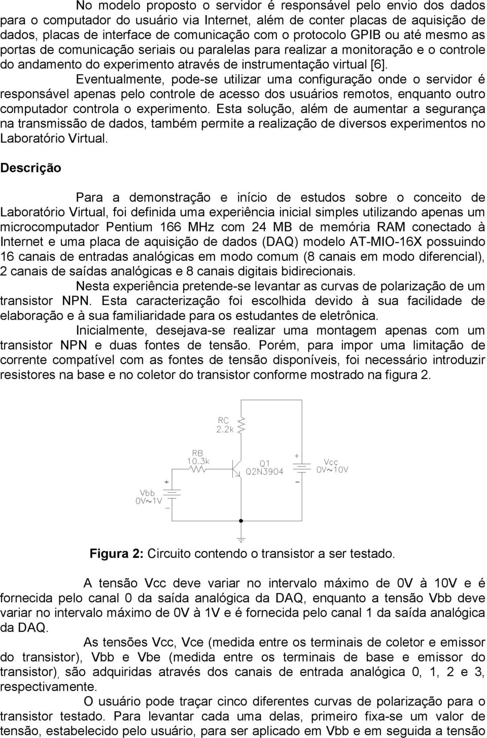 Eventualmente, pode-se utilizar uma configuração onde o servidor é responsável apenas pelo controle de acesso dos usuários remotos, enquanto outro computador controla o experimento.