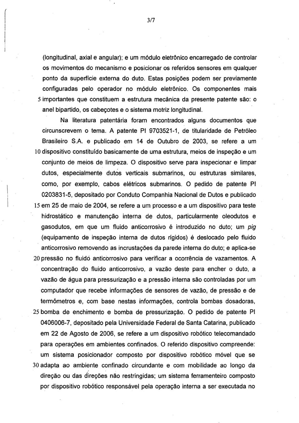 Os componentes mais 5 importantes que constituem a estrutura mecânica da presente patente são: o anel bipartido, os cabeçotes e o sistema motriz longitudinal.