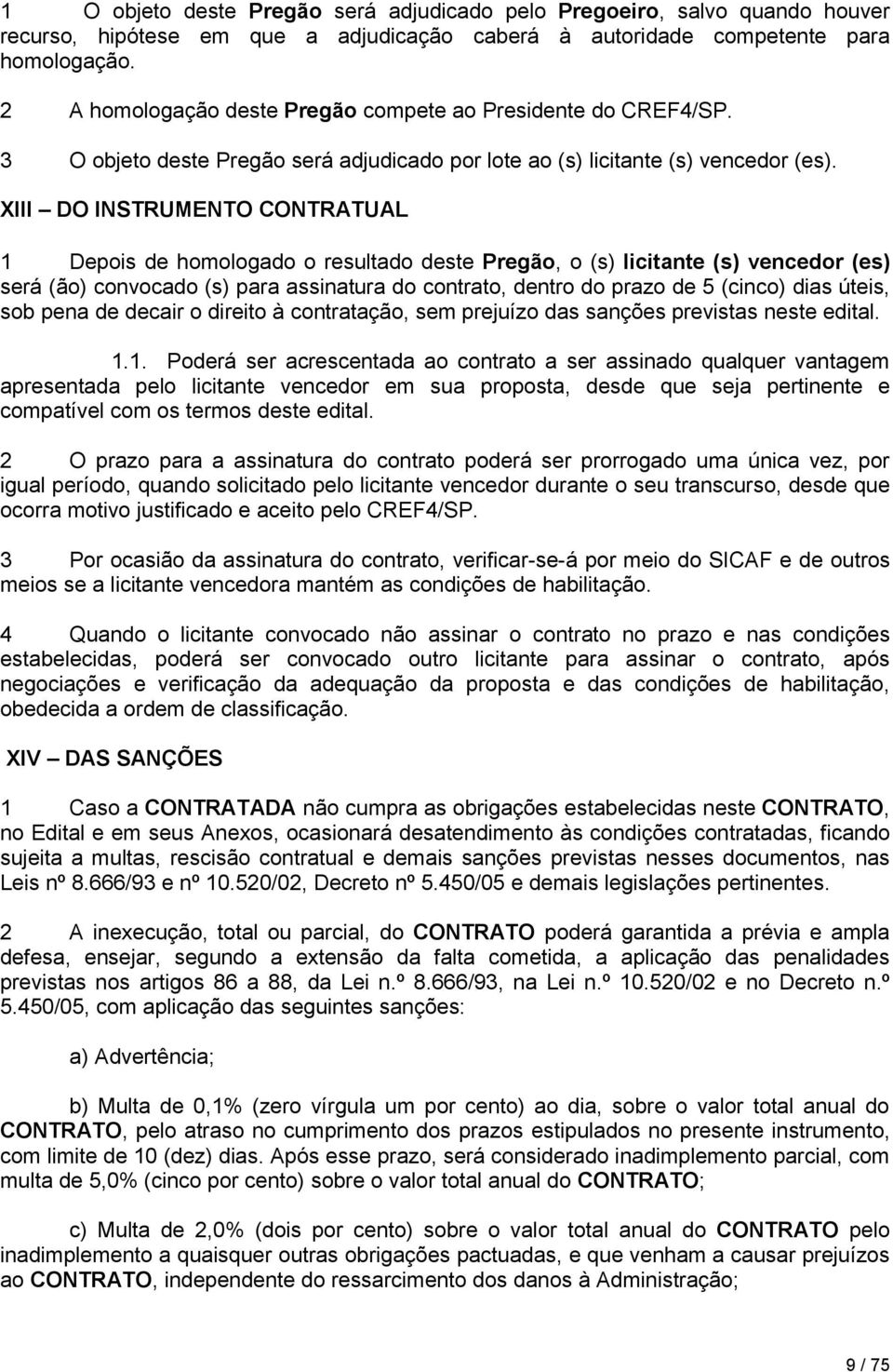 XIII DO INSTRUMENTO CONTRATUAL 1 Depois de homologado o resultado deste Pregão, o (s) licitante (s) vencedor (es) será (ão) convocado (s) para assinatura do contrato, dentro do prazo de 5 (cinco)