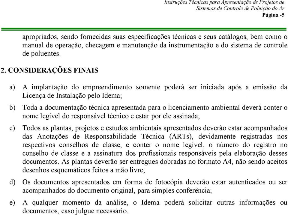 ambiental deverá conter o nome legível do responsável técnico e estar por ele assinada; c) Todos as plantas, projetos e estudos ambientais apresentados deverão estar acompanhados das Anotações de