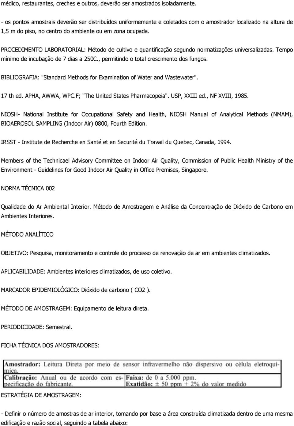 PROCEDIMENTO LABORATORIAL: Método de cultivo e quantificação segundo normatizações universalizadas. Tempo mínimo de incubação de 7 dias a 250C., permitindo o total crescimento dos fungos.