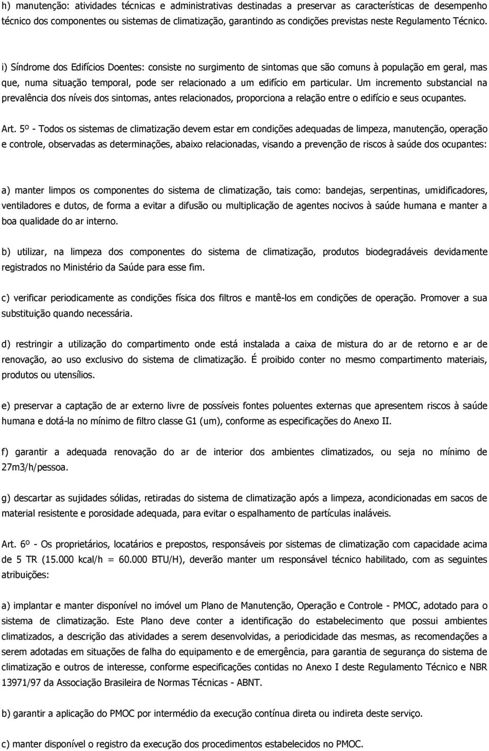 i) Síndrome dos Edifícios Doentes: consiste no surgimento de sintomas que são comuns à população em geral, mas que, numa situação temporal, pode ser relacionado a um edifício em particular.