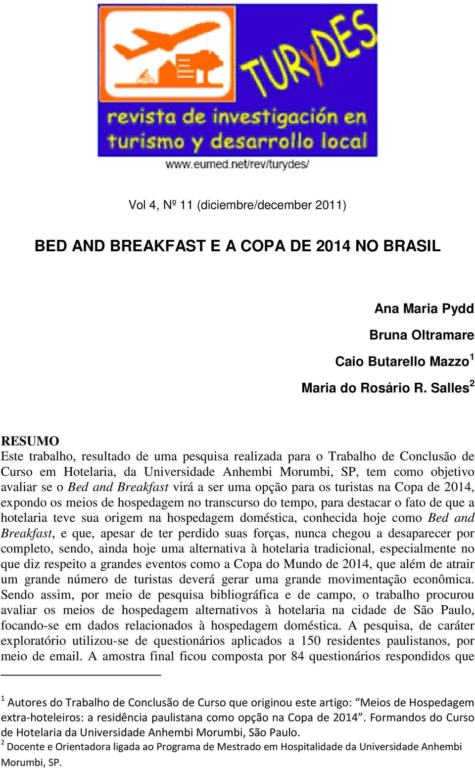 Breakfast virá a ser uma opção para os turistas na Copa de 2014, expondo os meios de hospedagem no transcurso do tempo, para destacar o fato de que a hotelaria teve sua origem na hospedagem