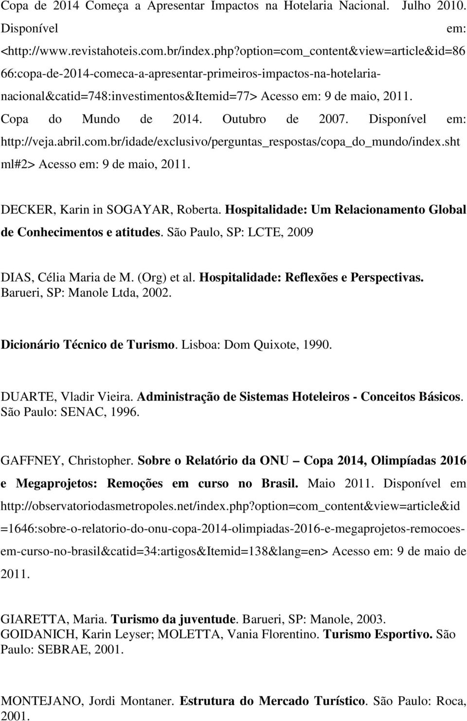 Outubro de 2007. Disponível em: http://veja.abril.com.br/idade/exclusivo/perguntas_respostas/copa_do_mundo/index.sht ml#2> Acesso em: 9 de maio, 2011. DECKER, Karin in SOGAYAR, Roberta.