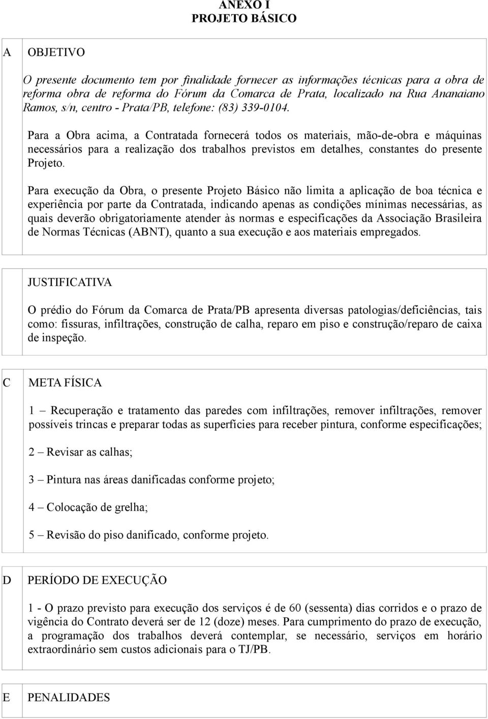 Para a Obra acima, a Contratada fornecerá todos os materiais, mão-de-obra e máquinas necessários para a realização dos trabalhos previstos em detalhes, constantes do presente Projeto.