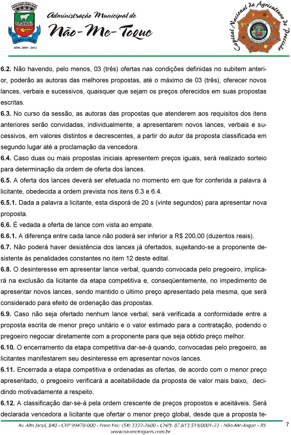 No curso da sessão, as autoras das propostas que atenderem aos requisitos dos itens anteriores serão convidadas, individualmente, a apresentarem novos lances, verbais e sucessivos, em valores