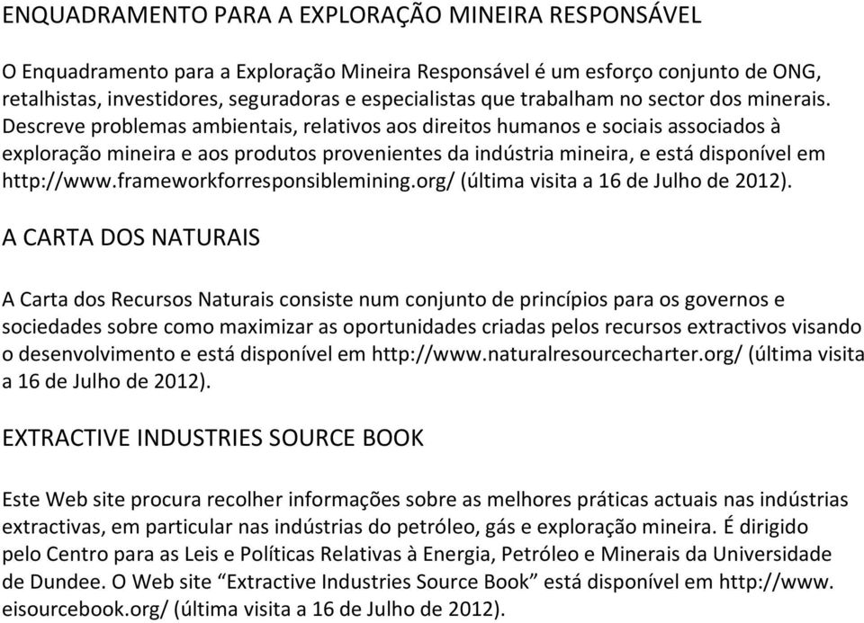 Descreve problemas ambientais, relativos aos direitos humanos e sociais associados à exploração mineira e aos produtos provenientes da indústria mineira, e está disponível em http://www.