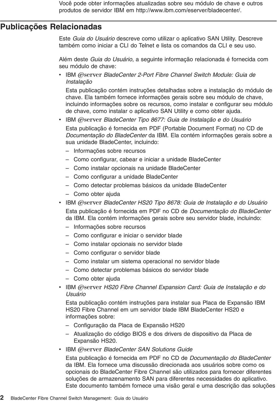 Além deste Guia do Usuário, a seguinte informação relacionada é fornecida com seu módulo de chae: IBM Eserer BladeCenter 2-Port Fibre Channel Switch Module: Guia de Instalação Esta publicação contém