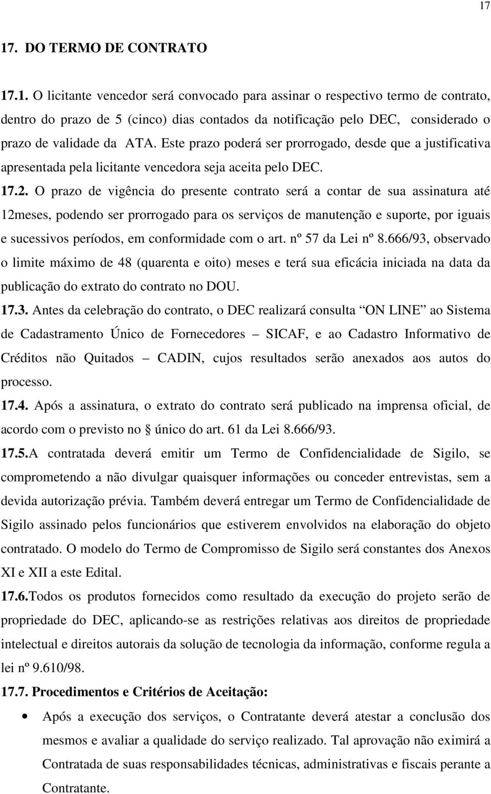 O prazo de vigência do presente contrato será a contar de sua assinatura até 12meses, podendo ser prorrogado para os serviços de manutenção e suporte, por iguais e sucessivos períodos, em