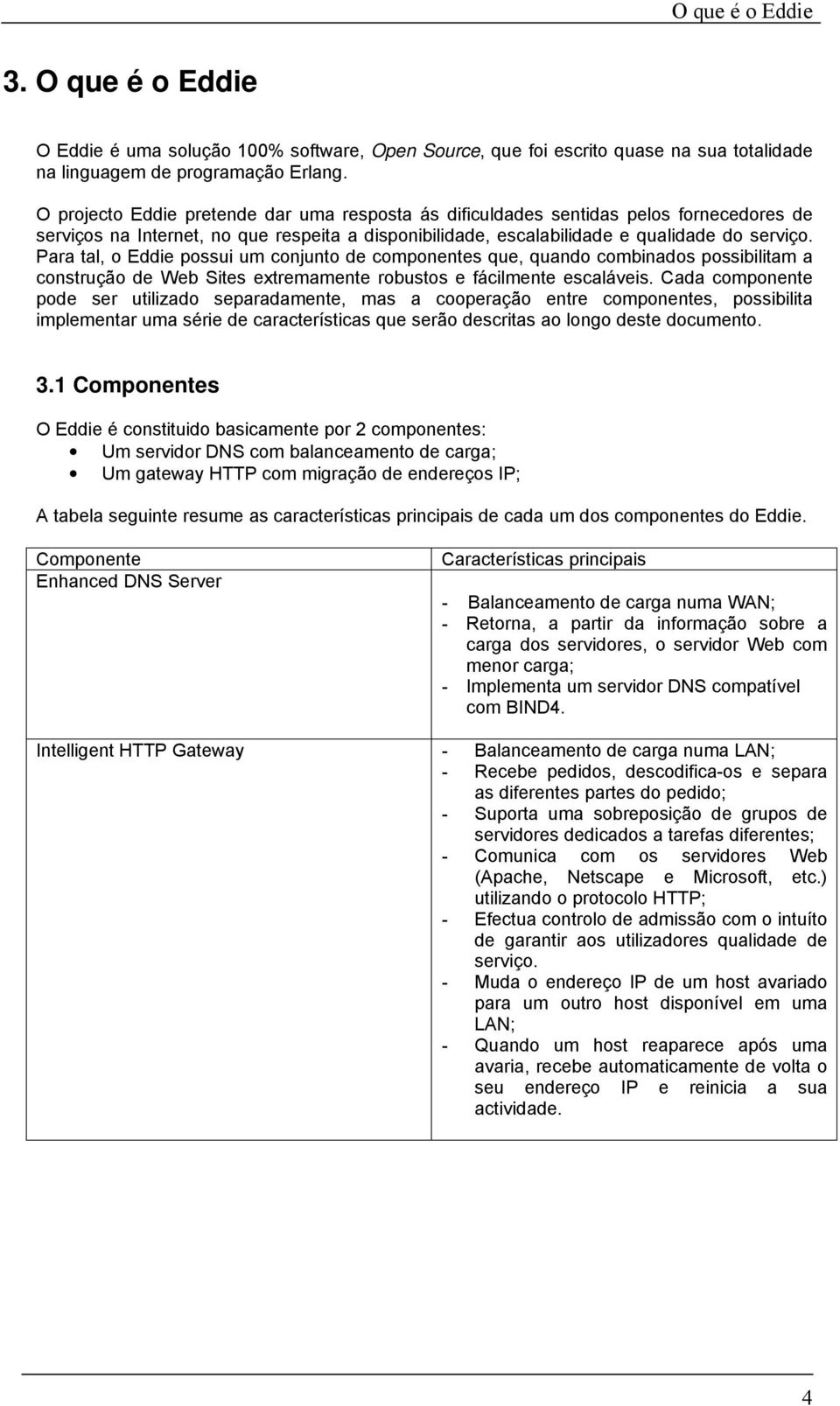 Para tal, o Eddie possui um conjunto de componentes que, quando combinados possibilitam a construção de Web Sites extremamente robustos e fácilmente escaláveis.