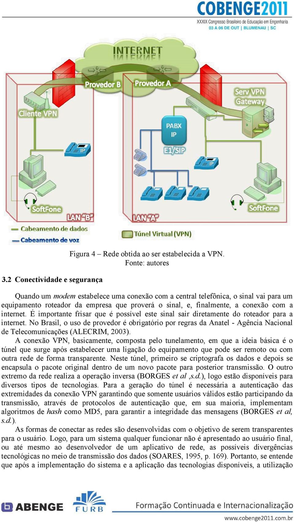 É importante frisar que é possível este sinal sair diretamente do roteador para a internet.