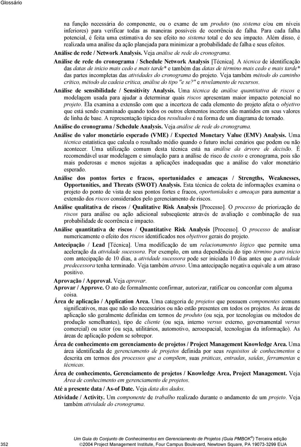 Além disso, é realizada uma análise da ação planejada para minimizar a probabilidade de falha e seus efeitos. Análise de rede / Network Analysis. Veja análise de rede do cronograma.