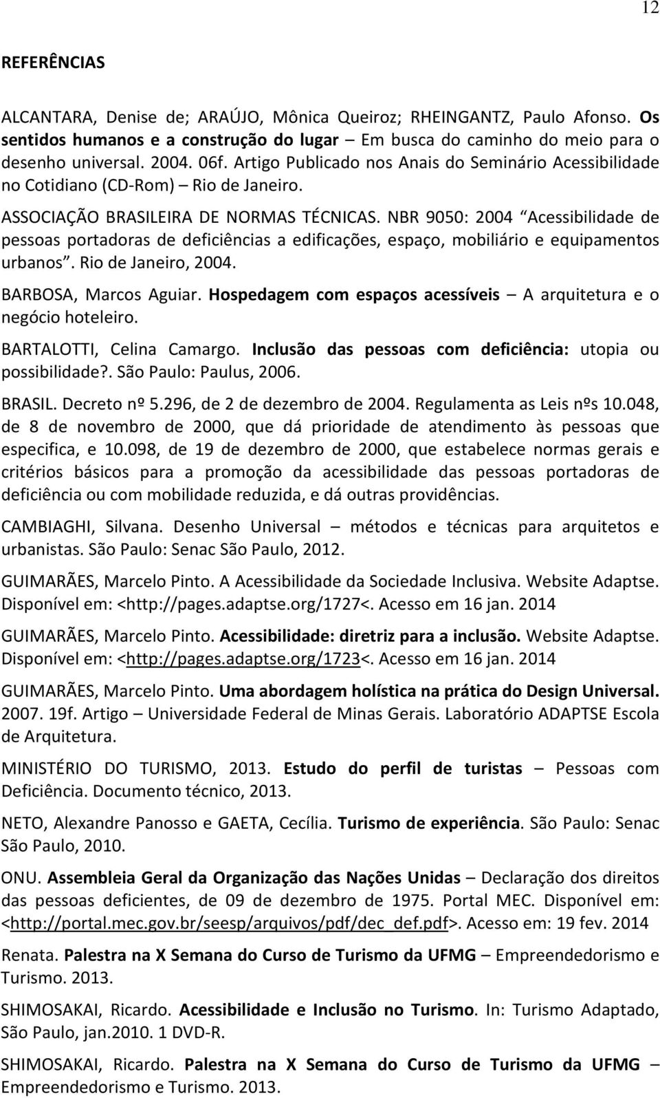 NBR 9050: 2004 Acessibilidade de pessoas portadoras de deficiências a edificações, espaço, mobiliário e equipamentos urbanos. Rio de Janeiro, 2004. BARBOSA, Marcos Aguiar.