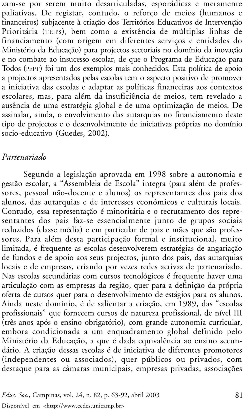 financiamento (com origem em diferentes serviços e entidades do Ministério da Educação) para projectos sectoriais no domínio da inovação e no combate ao insucesso escolar, de que o Programa de