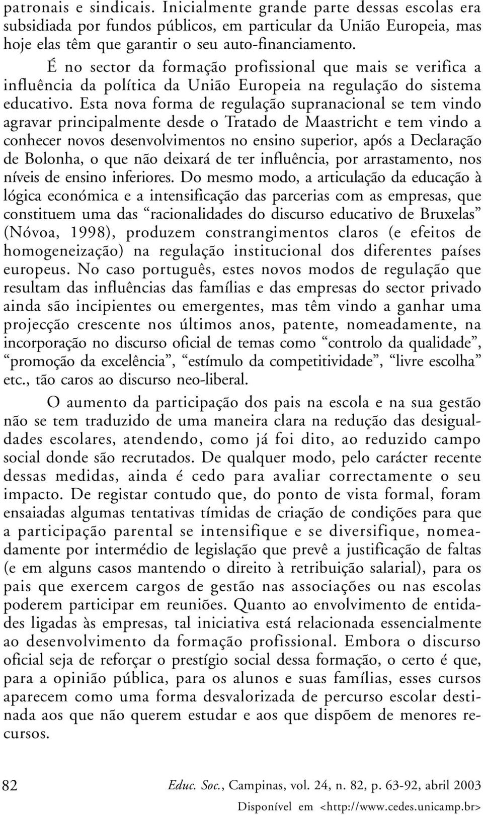 Esta nova forma de regulação supranacional se tem vindo agravar principalmente desde o Tratado de Maastricht e tem vindo a conhecer novos desenvolvimentos no ensino superior, após a Declaração de