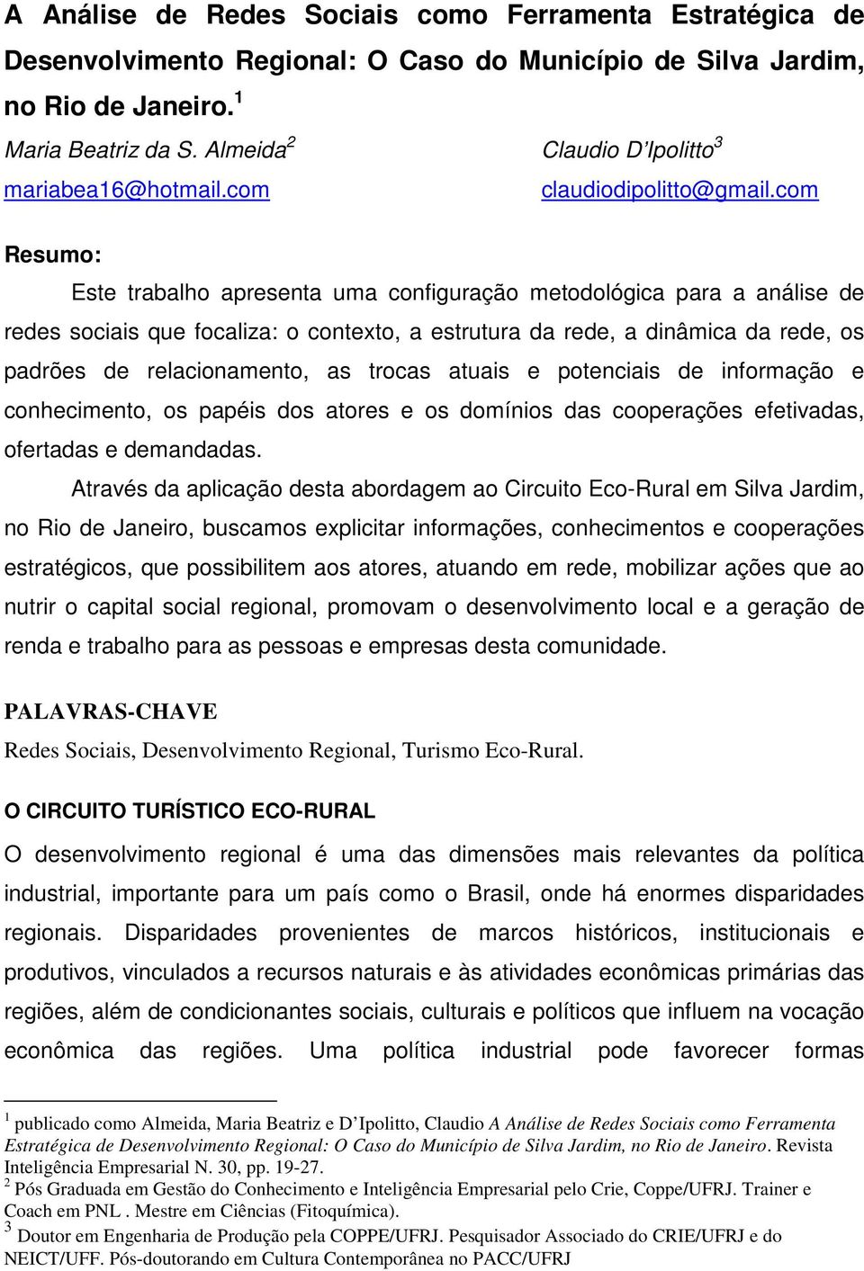 com Resumo: Este trabalho apresenta uma configuração metodológica para a análise de redes sociais que focaliza: o contexto, a estrutura da rede, a dinâmica da rede, os padrões de relacionamento, as