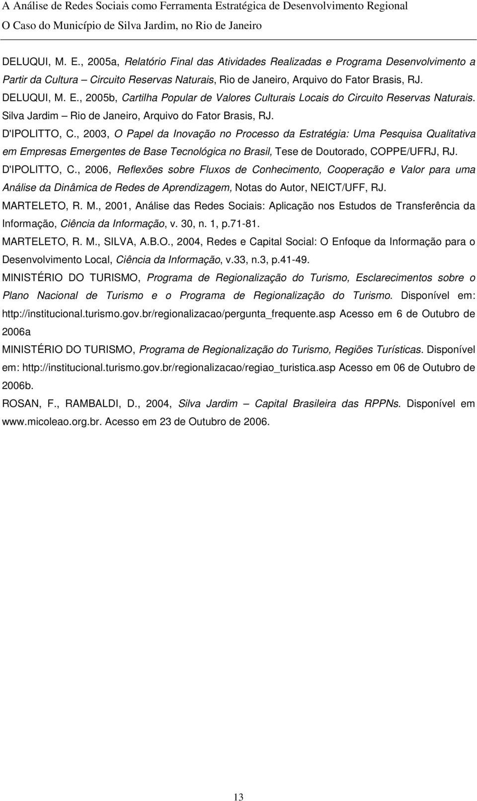 , 2003, O Papel da Inovação no Processo da Estratégia: Uma Pesquisa Qualitativa em Empresas Emergentes de Base Tecnológica no Brasil, Tese de Doutorado, COPPE/UFRJ, RJ. D'IPOLITTO, C.