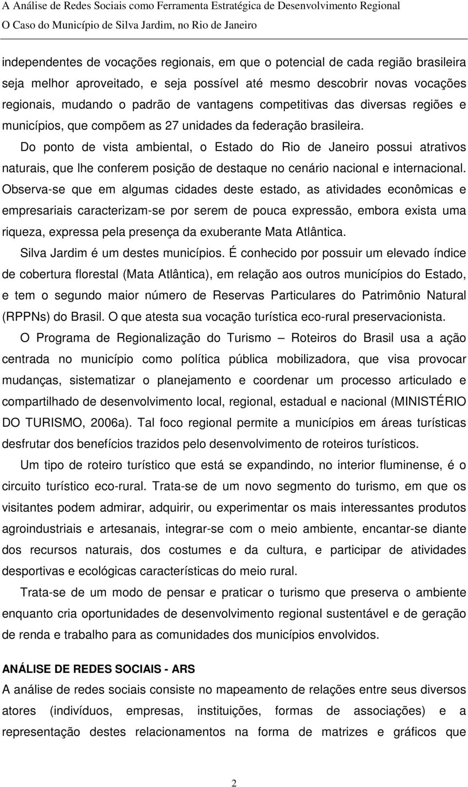 Do ponto de vista ambiental, o Estado do Rio de Janeiro possui atrativos naturais, que lhe conferem posição de destaque no cenário nacional e internacional.