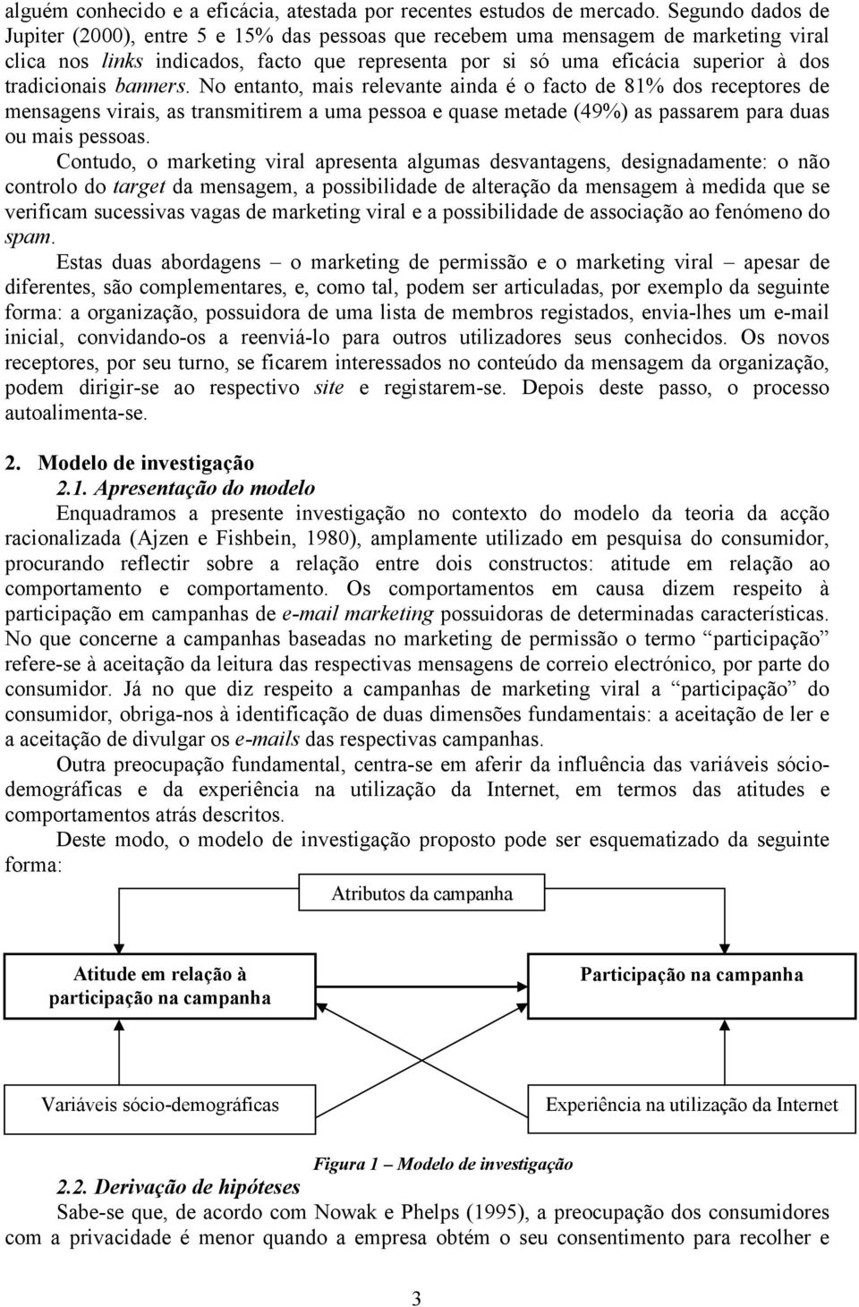 tradicionais banners. No entanto, mais relevante ainda é o facto de 81% dos receptores de mensagens virais, as transmitirem a uma pessoa e quase metade (49%) as passarem para duas ou mais pessoas.