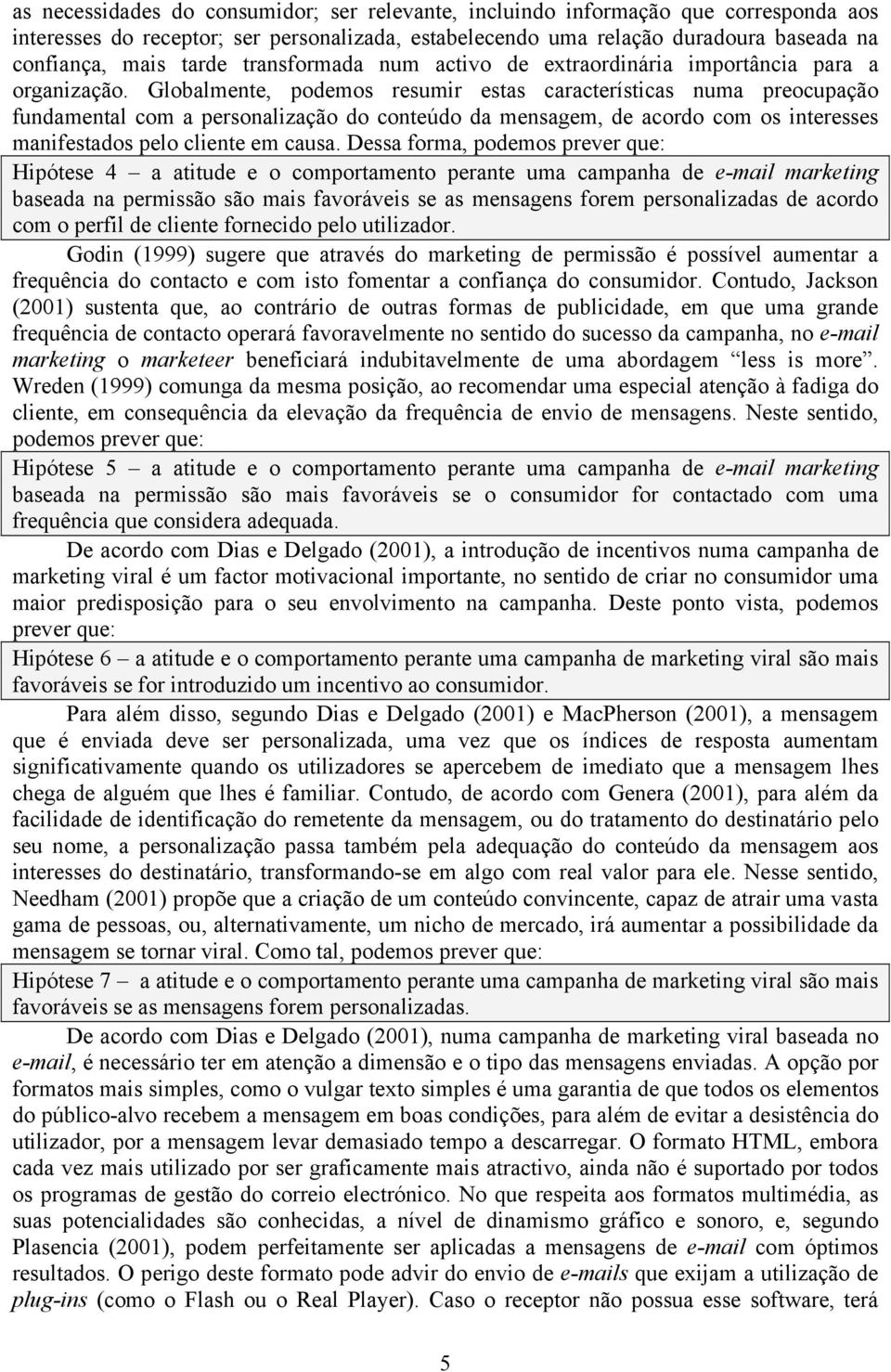 Globalmente, podemos resumir estas características numa preocupação fundamental com a personalização do conteúdo da mensagem, de acordo com os interesses manifestados pelo cliente em causa.