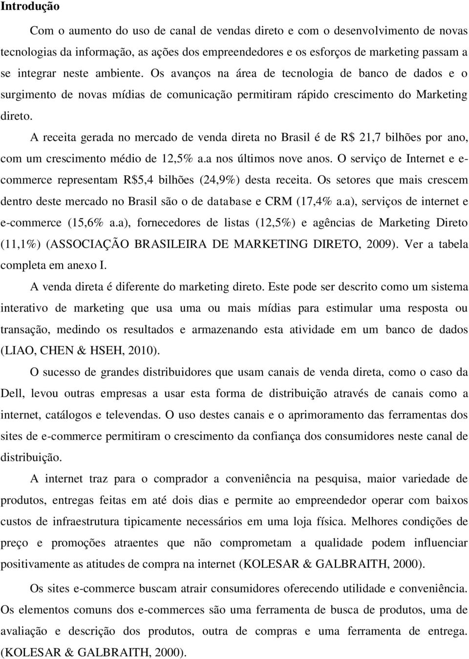 A receita gerada no mercado de venda direta no Brasil é de R$ 21,7 bilhões por ano, com um crescimento médio de 12,5% a.a nos últimos nove anos.