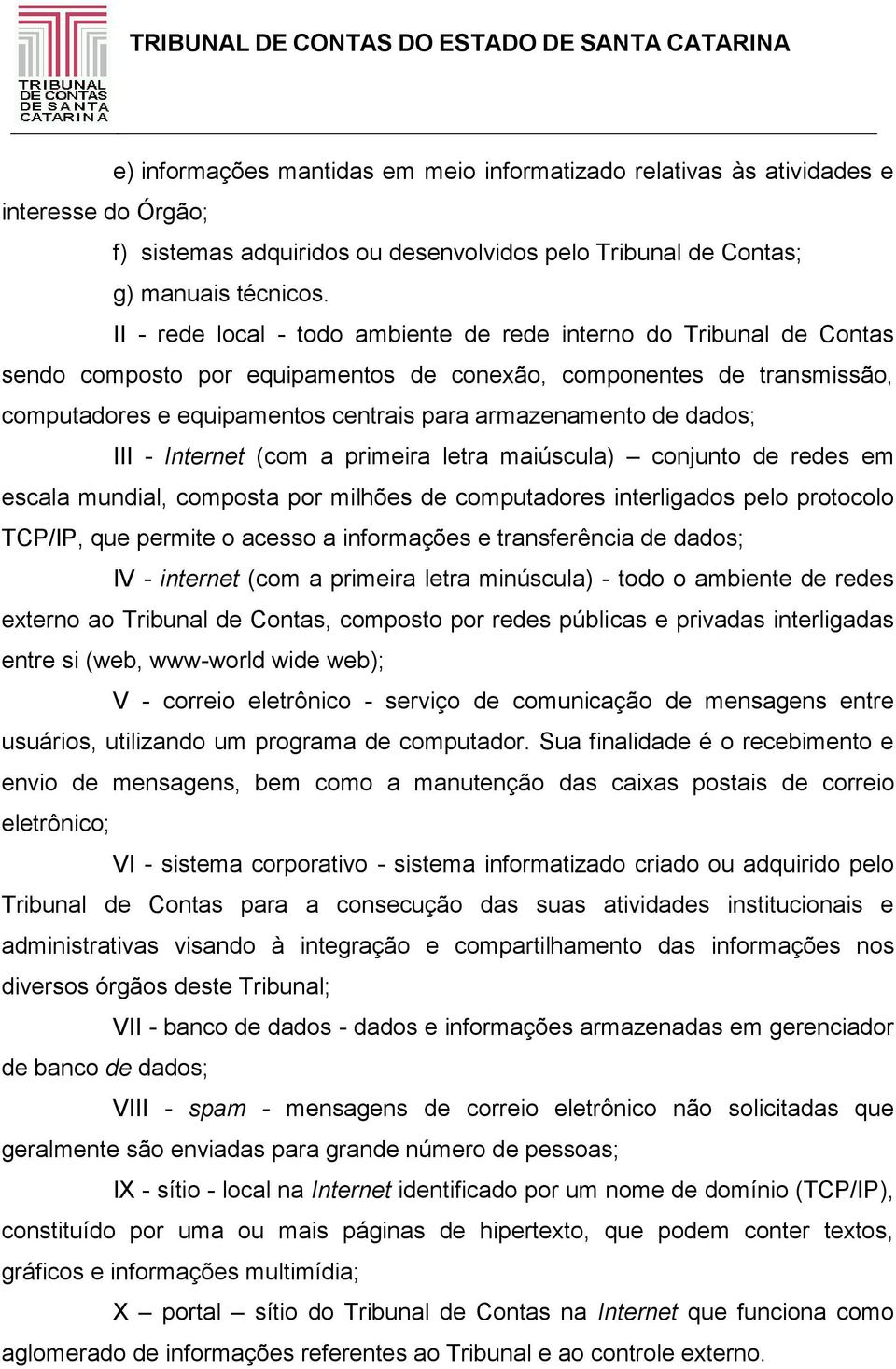 de dados; III - Internet (com a primeira letra maiúscula) conjunto de redes em escala mundial, composta por milhões de computadores interligados pelo protocolo TCP/IP, que permite o acesso a