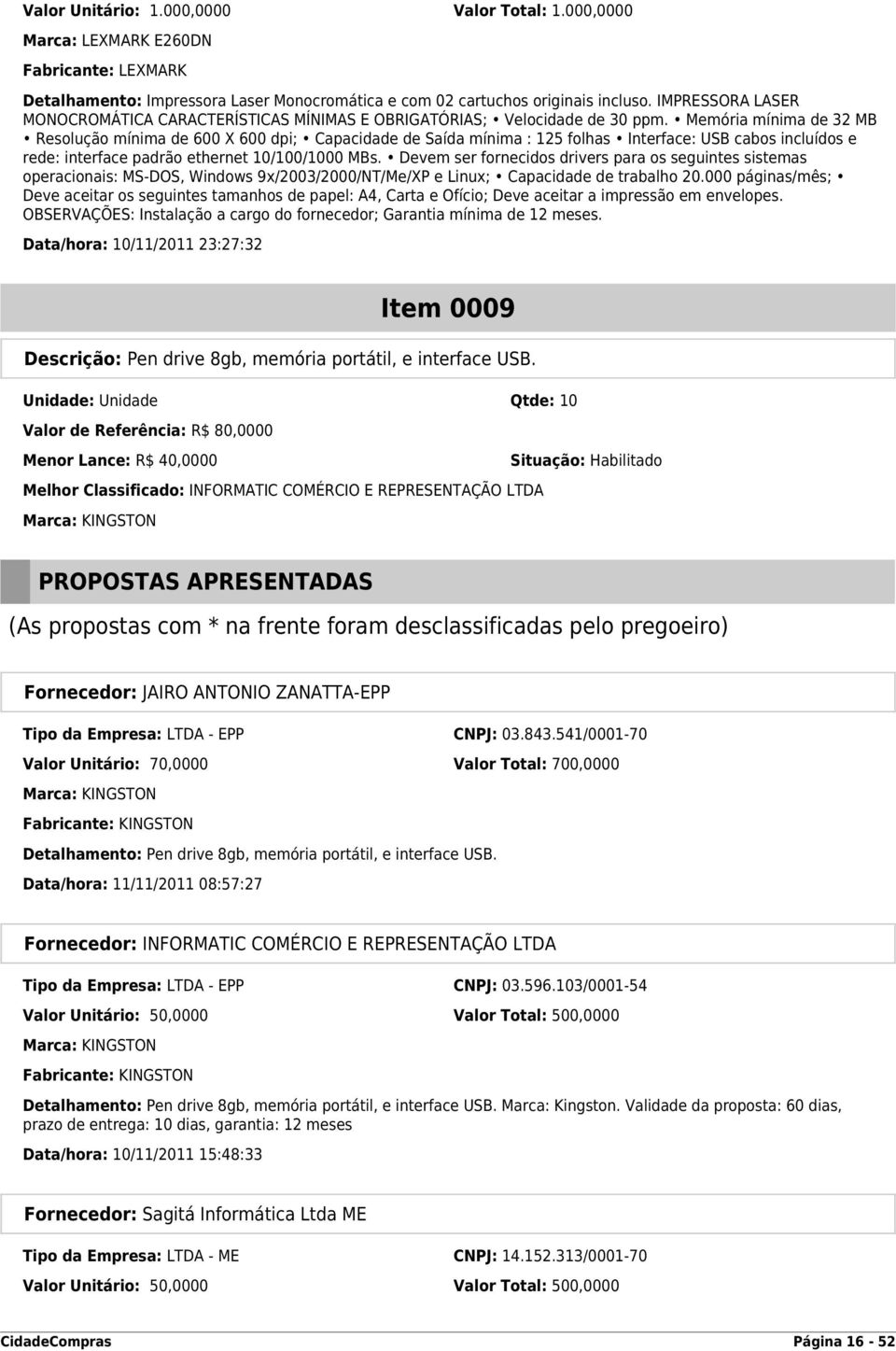 Memória mínima de 32 MB Resolução mínima de 600 X 600 dpi; Capacidade de Saída mínima : 125 folhas Interface: USB cabos incluídos e rede: interface padrão ethernet 10/100/1000 MBs.