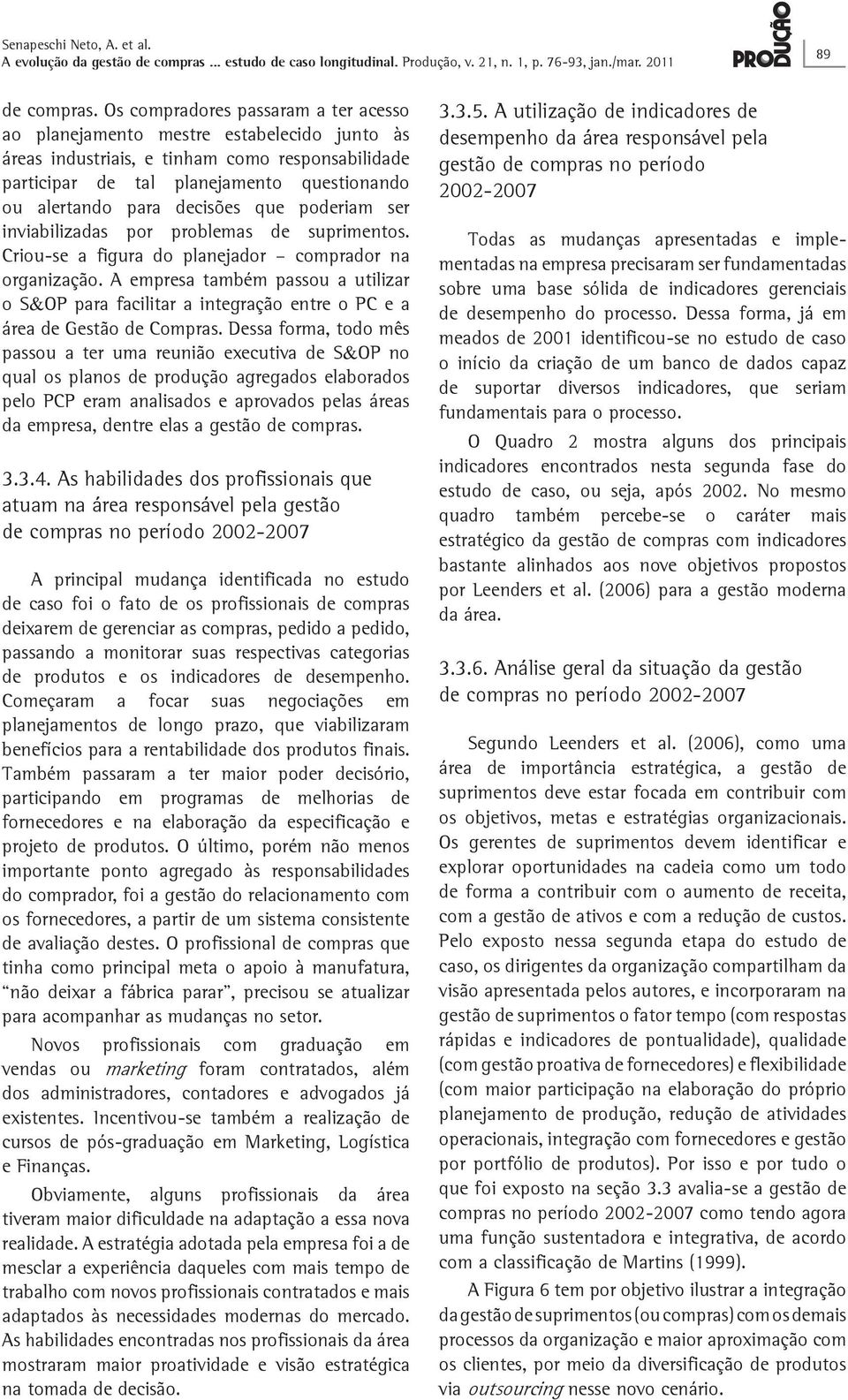 decisões que poderiam ser inviabilizadas por problemas de suprimentos. Criou-se a figura do planejador comprador na organização.