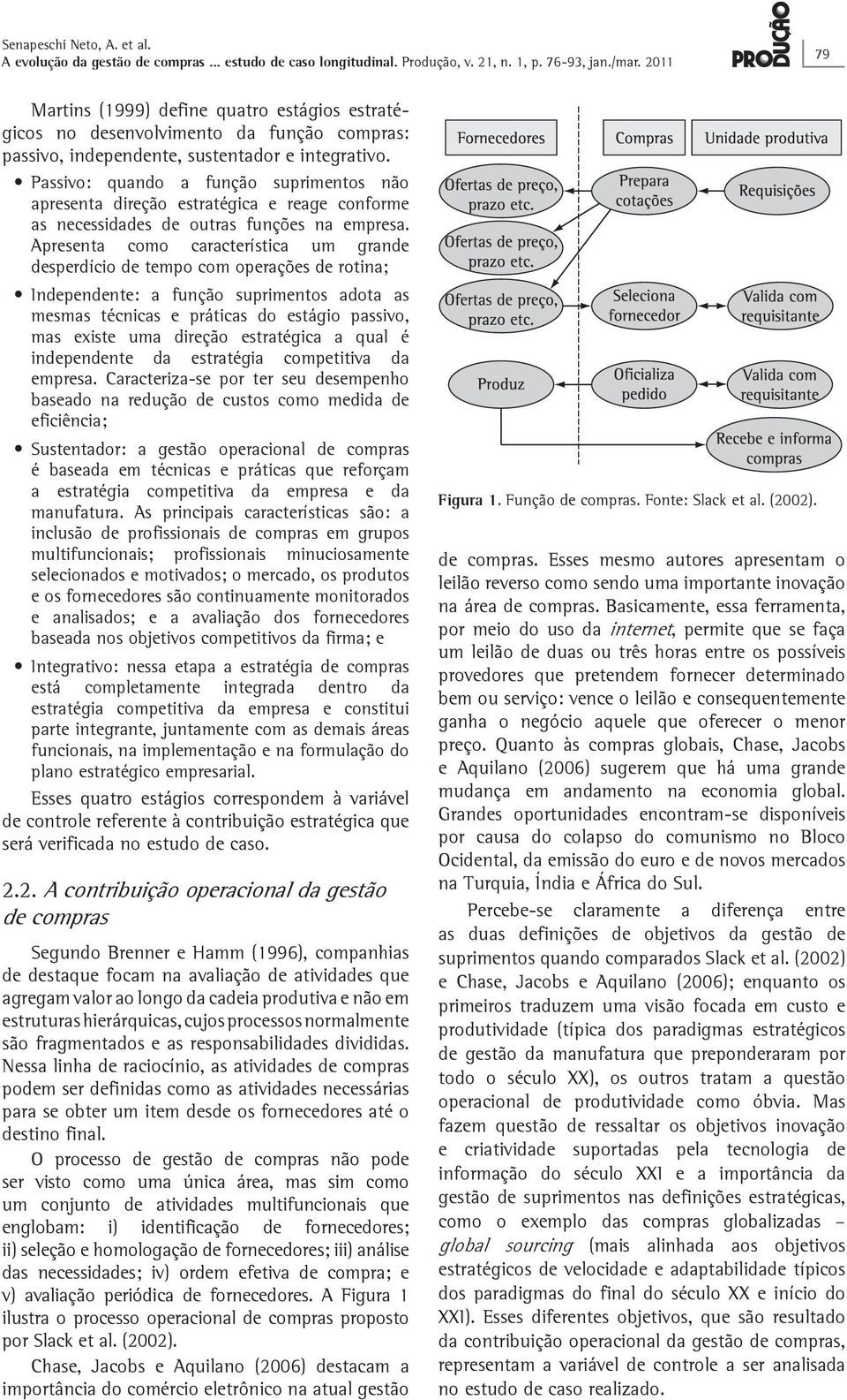 Apresenta como característica um grande desperdício de tempo com operações de rotina; Independente: a função suprimentos adota as mesmas técnicas e práticas do estágio passivo, mas existe uma direção