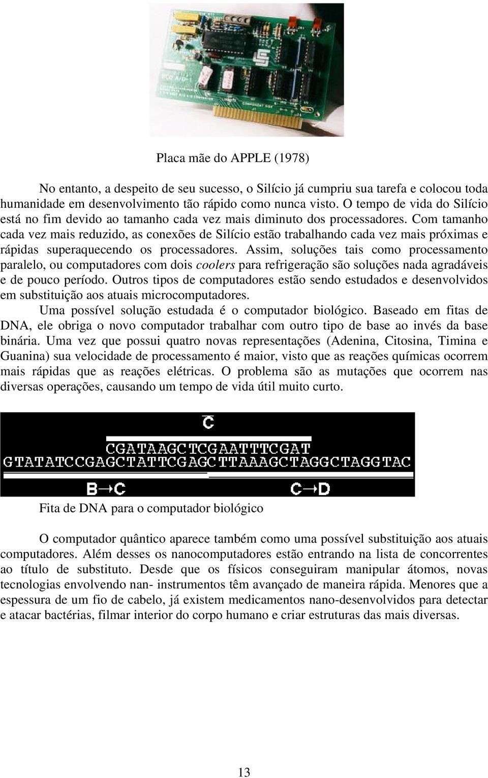 Com tamanho cada vez mais reduzido, as conexões de Silício estão trabalhando cada vez mais próximas e rápidas superaquecendo os processadores.