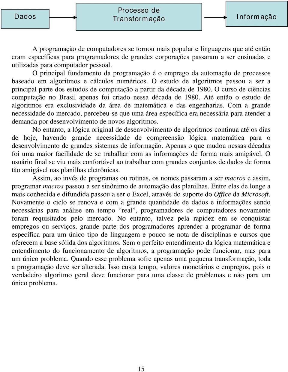 O estudo de algoritmos passou a ser a principal parte dos estudos de computação a partir da década de 1980. O curso de ciências computação no Brasil apenas foi criado nessa década de 1980.