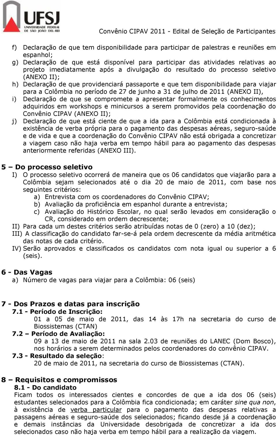 julho de 2011 (ANEXO II), i) Declaração de que se compromete a apresentar formalmente os conhecimentos adquiridos em workshops e minicursos a serem promovidos pela coordenação do Convênio CIPAV