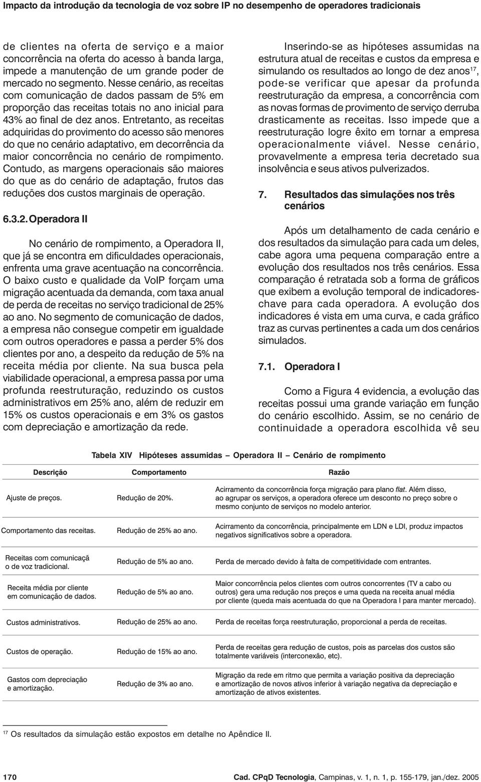 Entretanto, as receitas adquiridas do provimento do acesso são menores do que no cenário adaptativo, em decorrência da maior concorrência no cenário de rompimento.