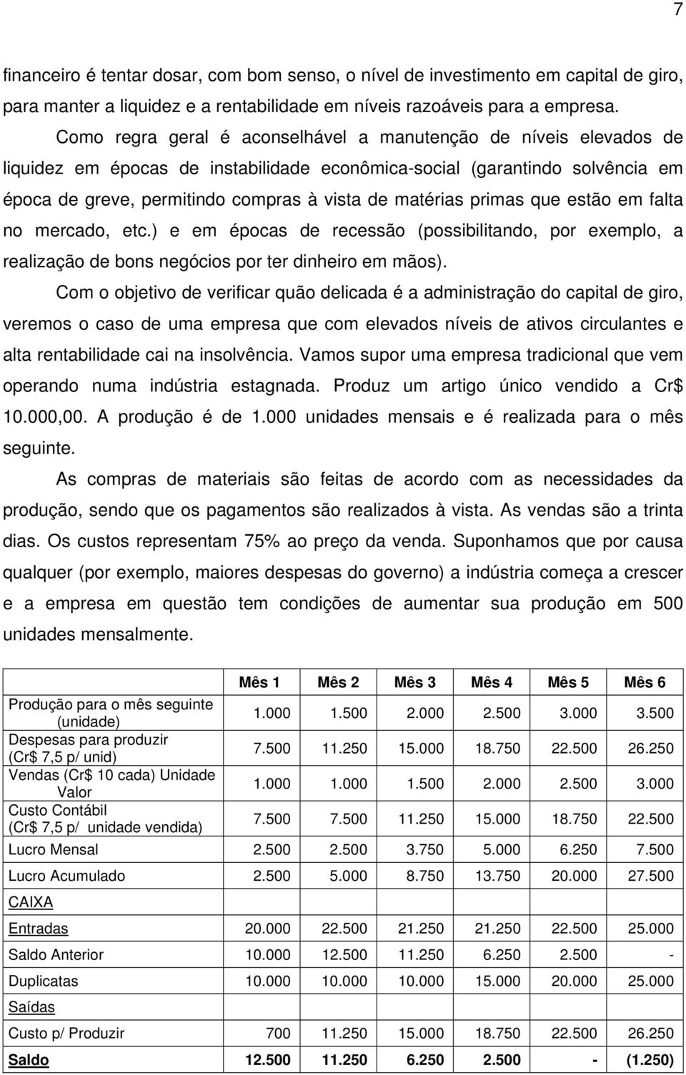 primas que estão em falta no mercado, etc.) e em épocas de recessão (possibilitando, por exemplo, a realização de bons negócios por ter dinheiro em mãos).