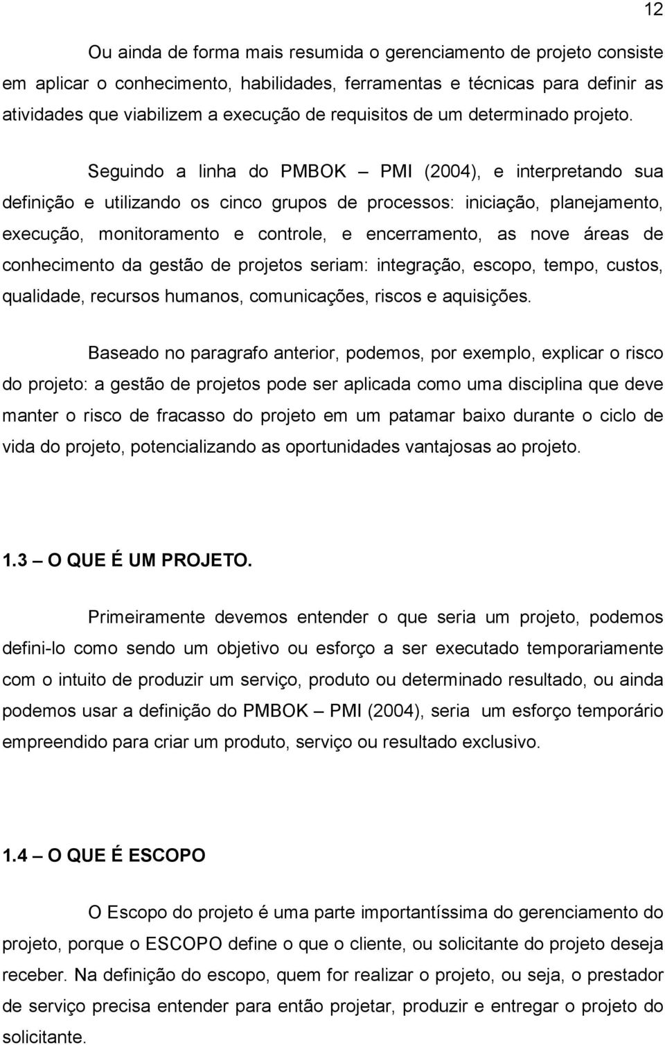 Seguindo a linha do PMBOK PMI (2004), e interpretando sua definição e utilizando os cinco grupos de processos: iniciação, planejamento, execução, monitoramento e controle, e encerramento, as nove