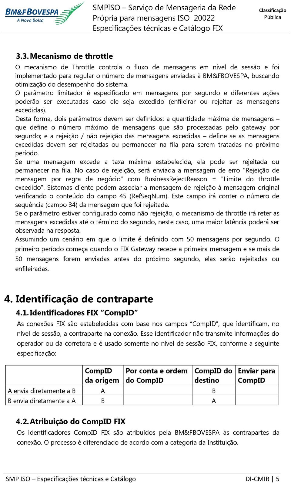 O parâmetro limitador é especificado em mensagens por segundo e diferentes ações poderão ser executadas caso ele seja excedido (enfileirar ou rejeitar as mensagens excedidas).