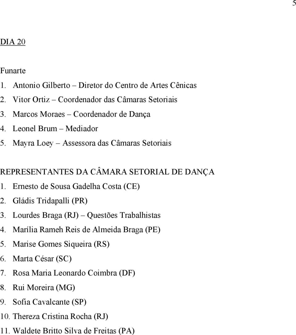 Ernesto de Sousa Gadelha Costa (CE) 2. Gládis Tridapalli (PR) 3. Lourdes Braga (RJ) Questões Trabalhistas 4. Marília Rameh Reis de Almeida Braga (PE) 5.